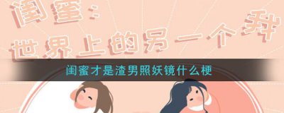 ​闺蜜才是渣男照妖镜什么梗