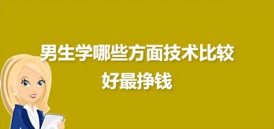 ​男生学什么技术最挣钱