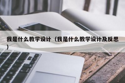 ​我是什么教学设计（我是什么教学设计及反思）