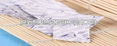 ​脱氧剂发热过后就不能用了吗对吗 脱氧剂发热过后还能用吗
