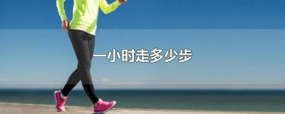 ​一般一小时走多少步 一小时应该走多少步