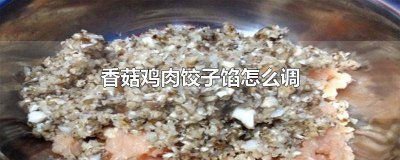 ​香菇鸡肉馅饺子怎么调馅 香菇鸡肉馅儿的饺子怎么做好吃