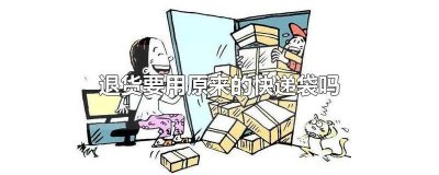 ​退货要用原来的快递袋吗怎么办 退货要用原来的快递袋吗安全吗