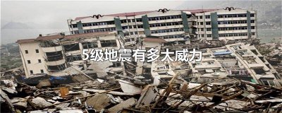 ​5级地震有多大威力 五级地震多大