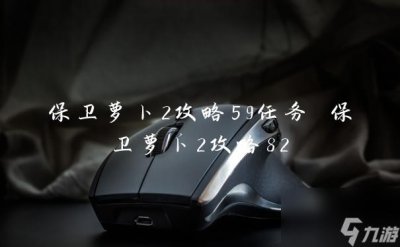 ​保卫萝卜2攻略59任务 保卫萝卜2攻略82