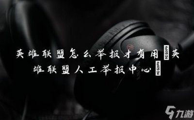 ​英雄联盟怎么举报才有用 英雄联盟人工举报中心